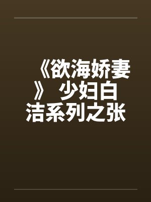 《欲海娇妻》 少妇白洁系列之张敏篇by佚名