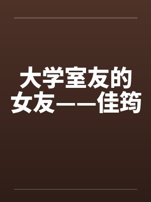 大学室友的女友——佳筠笔趣阁无弹窗