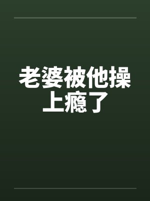 老婆被他操上瘾了by佚名