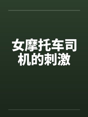 女摩托车司机的刺激笔趣阁无弹窗