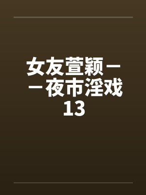 女友萱颖－－夜市淫戏13by佚名笔趣阁无弹窗