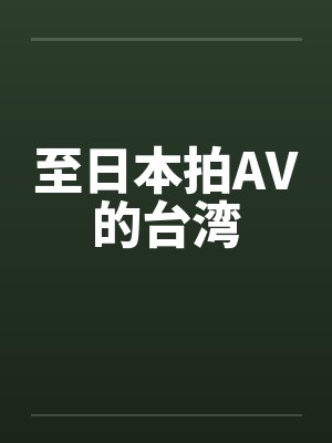 至日本拍AV的台湾by佚名