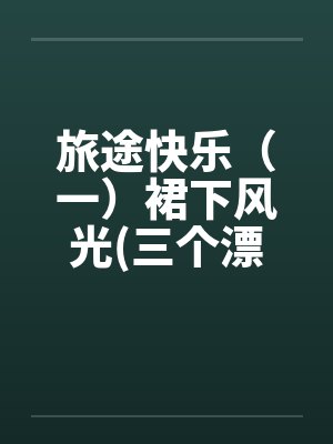 旅途快乐(一)裙下风光(三个漂亮的老婆)by佚名笔趣阁无弹窗
