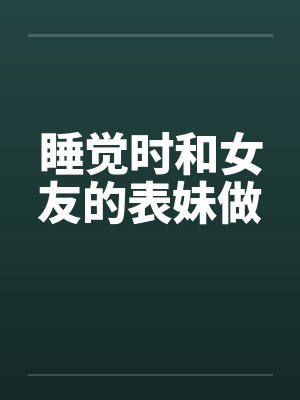 睡觉时和女友的表妹做笔趣阁无弹窗