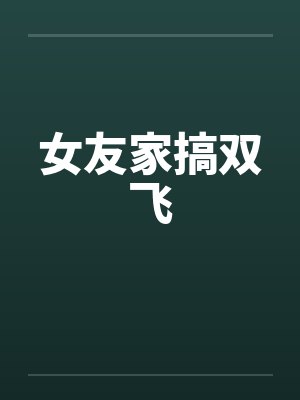 女友家搞双飞by佚名