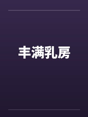 丰满乳房笔趣阁无弹窗