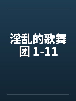 淫乱的歌舞团 1-11by佚名
