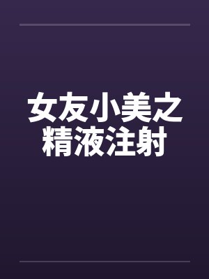 女友小美之精液注射by佚名
