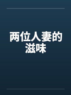 两位人妻的滋味by佚名笔趣阁无弹窗