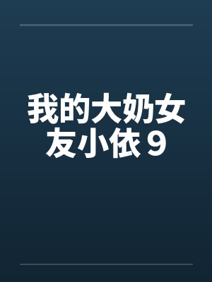 我的大奶女友小依9by佚名笔趣阁无弹窗