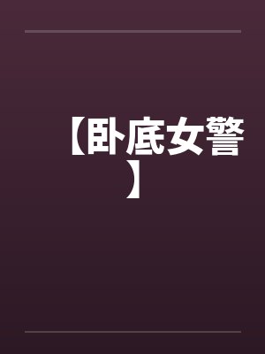【卧底女警】笔趣阁无弹窗