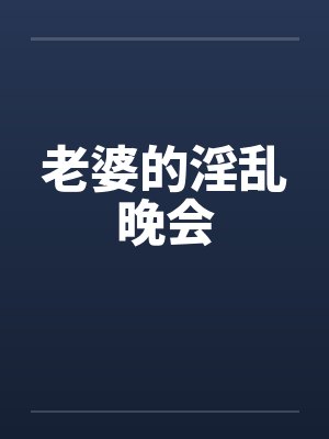 老婆的淫乱晚会笔趣阁无弹窗