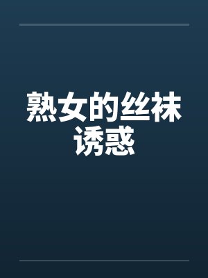熟女的丝袜诱惑by佚名笔趣阁无弹窗