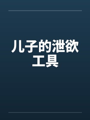 儿子的泄欲工具笔趣阁无弹窗