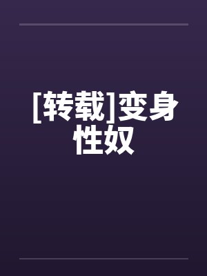 [转载]变身性奴笔趣阁无弹窗