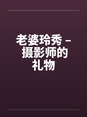 老婆玲秀 – 摄影师的礼物by佚名