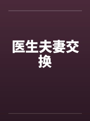 医生夫妻交换笔趣阁无弹窗