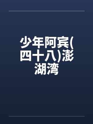 少年阿宾(四十八)澎湖湾by佚名
