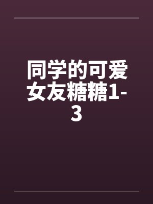 同学的可爱女友糖糖1-3by佚名