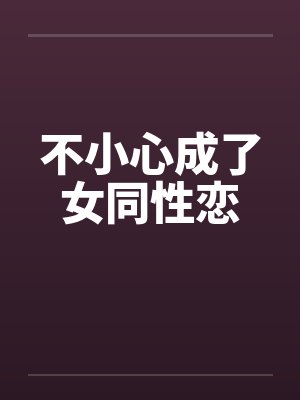 不小心成了女同性恋笔趣阁无弹窗
