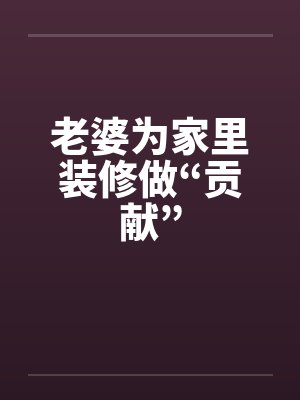 老婆为家里装修做“贡献”by佚名