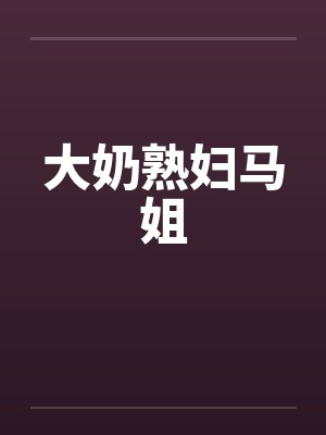 大奶熟妇马姐