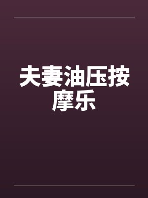 夫妻油压按摩乐by佚名笔趣阁无弹窗