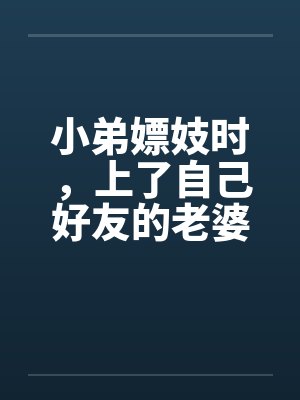 小弟嫖妓时,上了自己好友的老婆