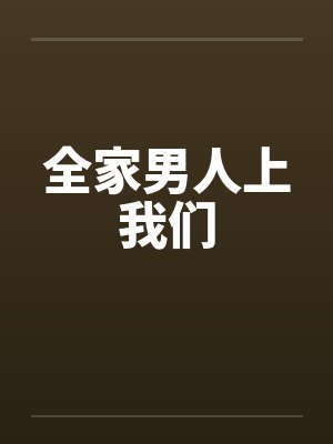 全家男人上我们笔趣阁无弹窗