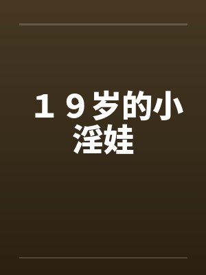 19岁的小淫娃笔趣阁无弹窗
