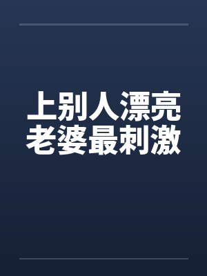 上别人漂亮老婆最刺激by佚名
