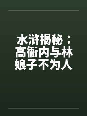 水浒揭秘：高衙内与林娘子不为人知的故事】（五）笔趣阁无弹窗