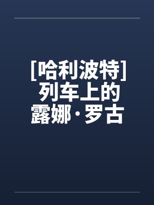 [哈利波特] 列车上的露娜·罗古德笔趣阁无弹窗