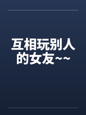 互相玩别人的女友~~by佚名