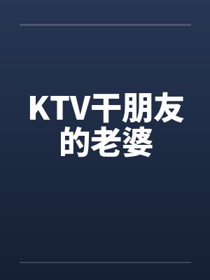 KTV干朋友的老婆笔趣阁无弹窗