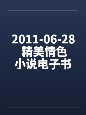 2011-06-28 精美情色小说电子书下载（CHM+EXE）by佚名笔趣阁无弹窗
