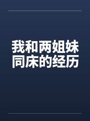 我和两姐妹同床的经历by佚名