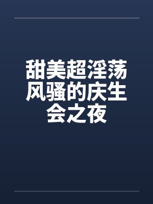 甜美超淫荡风骚的庆生会之夜by佚名