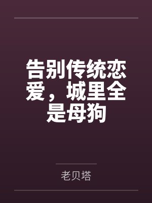 告别传统恋爱，城里全是母狗by老贝塔