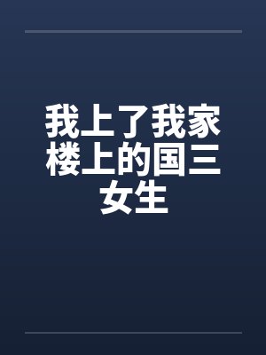 我上了我家楼上的国三女生