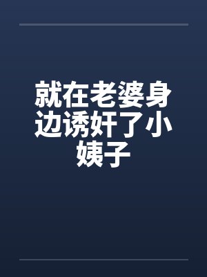 就在老婆身边诱奸了小姨子by佚名笔趣阁无弹窗
