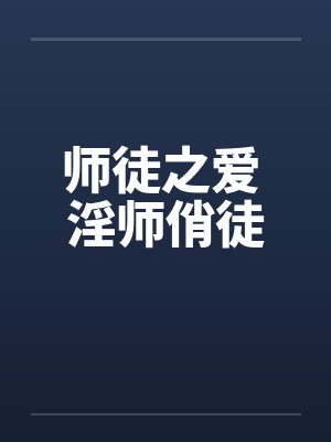 师徒之爱 淫师俏徒笔趣阁无弹窗