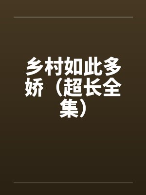 乡村如此多娇(超长全集)笔趣阁无弹窗