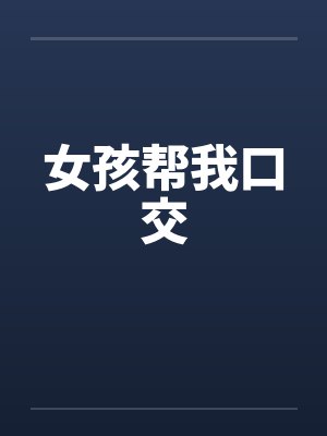 女孩帮我口交by佚名