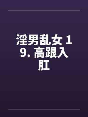 淫男乱女 19. 高跟入肛