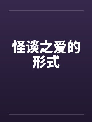 怪谈之爱的形式by佚名笔趣阁无弹窗