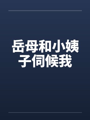 岳母和小姨子伺候我笔趣阁无弹窗