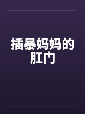 插暴妈妈的肛门by佚名