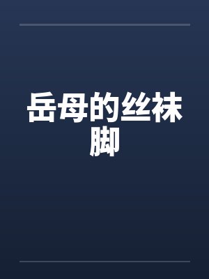 岳母的丝袜脚by佚名