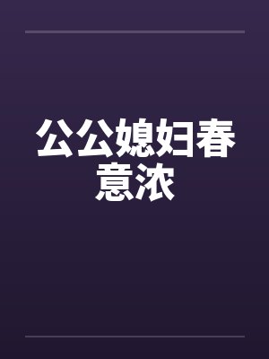 公公媳妇春意浓by佚名笔趣阁无弹窗